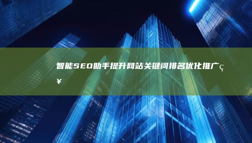 智能SEO助手：提升网站关键词排名优化推广神器